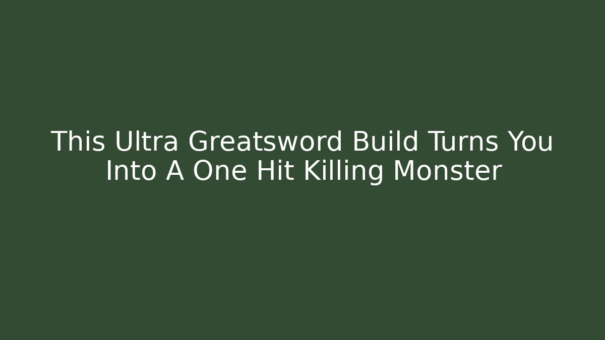 This Ultra Greatsword Build Turns You Into A One Hit Killing Monster
