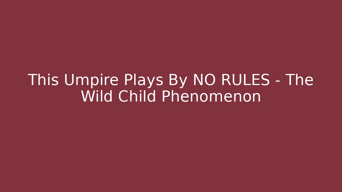 This Umpire Plays By NO RULES – The Wild Child Phenomenon - Critter Realm