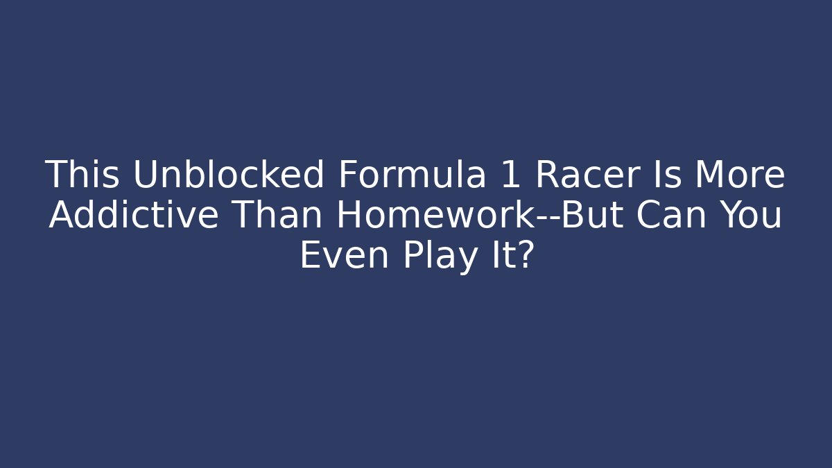 This Unblocked Formula 1 Racer Is More Addictive Than Homework—But Can You Even Play It?
