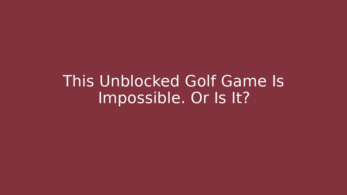 This Unblocked Golf Game Is Impossible. Or Is It?