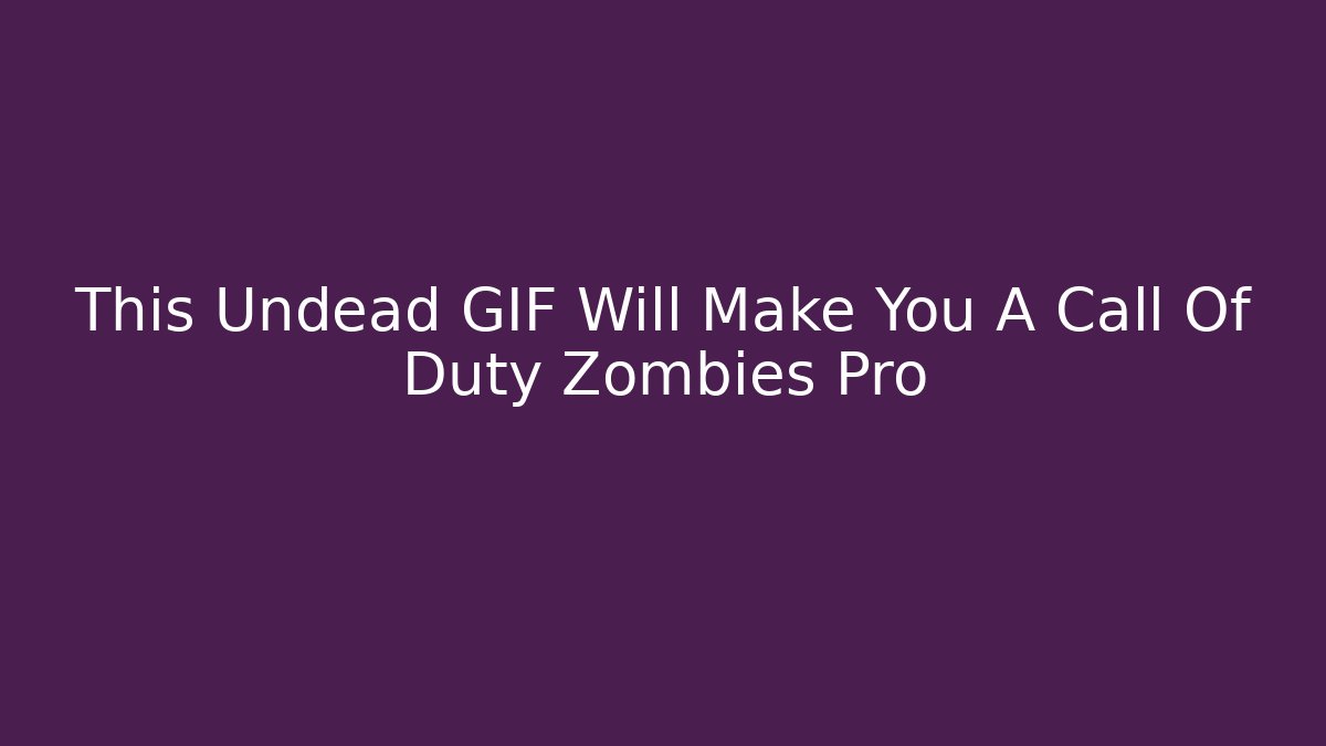 This Undead GIF Will Make You A Call Of Duty Zombies Pro