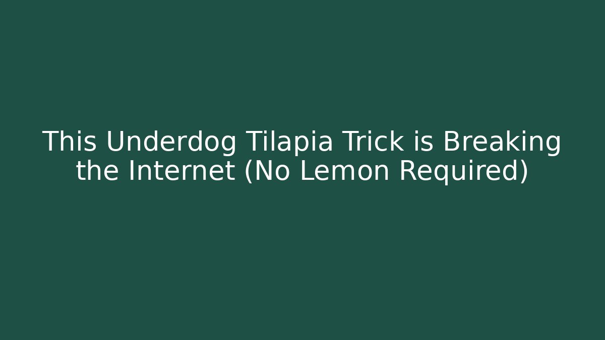This Underdog Tilapia Trick is Breaking the Internet (No Lemon Required)