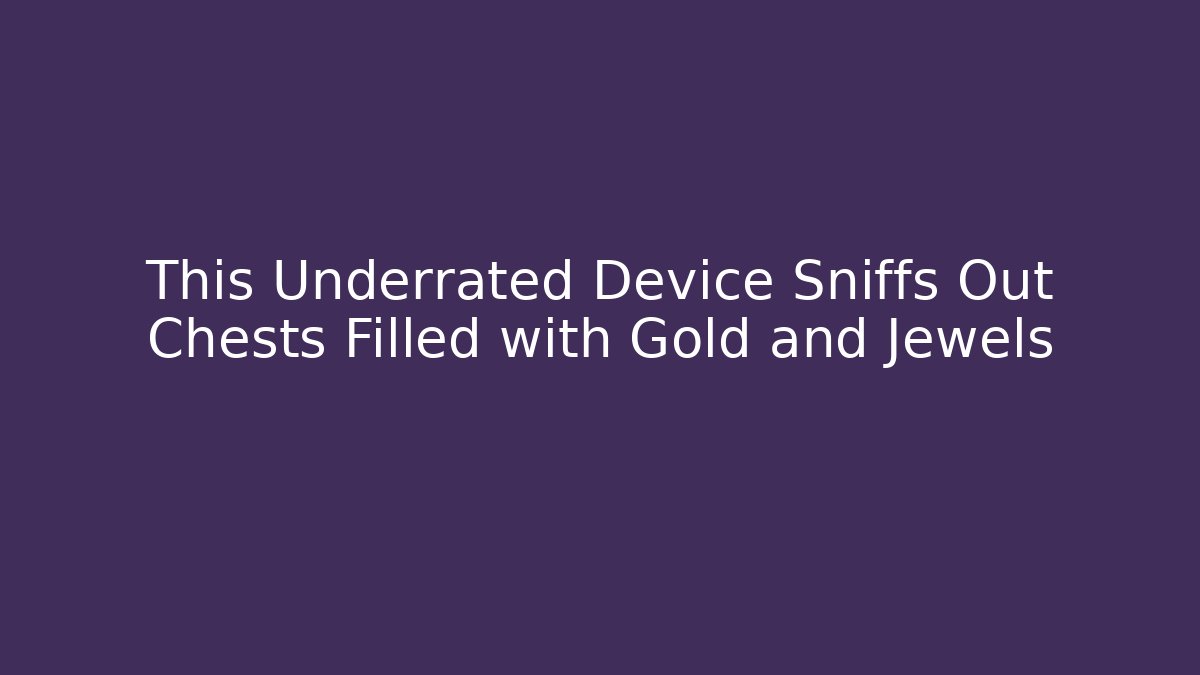 This Underrated Device Sniffs Out Chests Filled with Gold and Jewels
