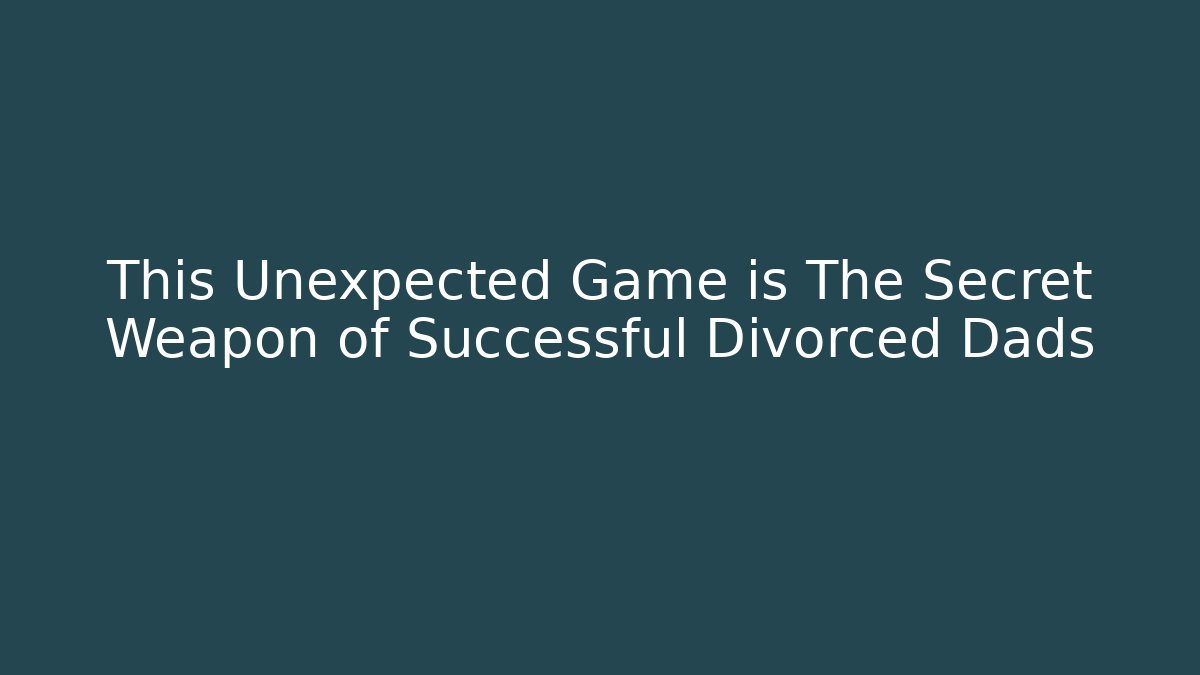 This Unexpected Game is The Secret Weapon of Successful Divorced Dads
