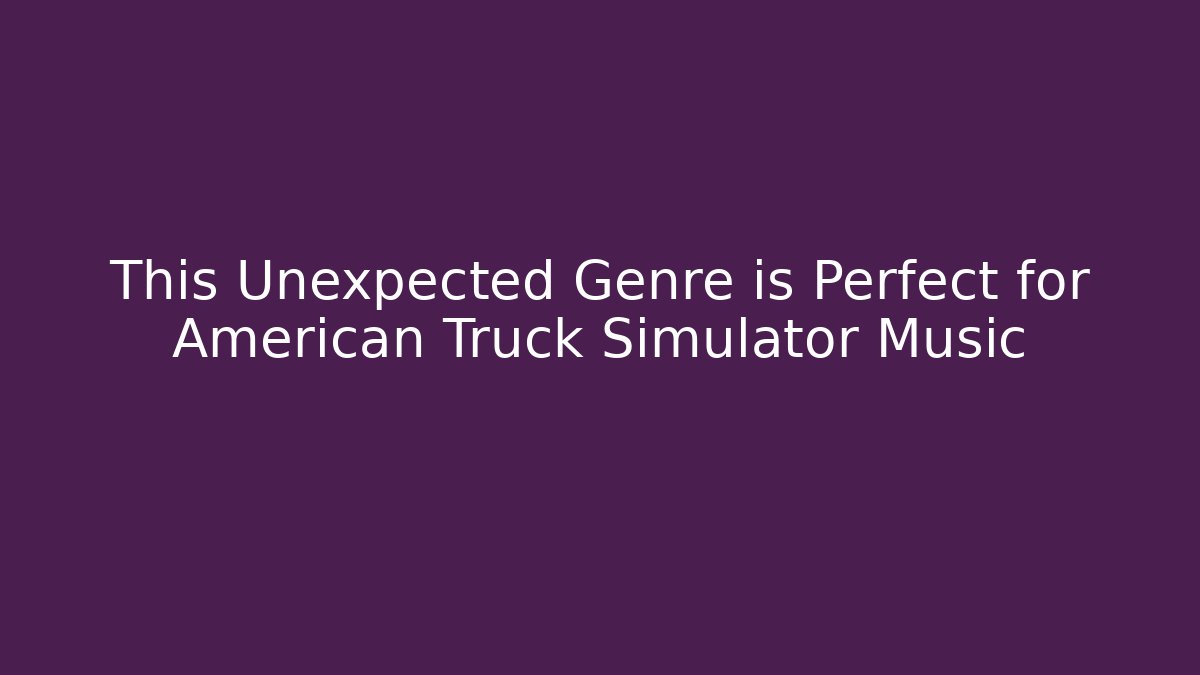 This Unexpected Genre is Perfect for American Truck Simulator Music