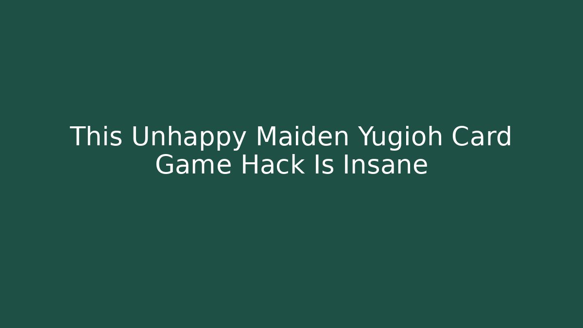 This Unhappy Maiden Yugioh Card Game Hack Is Insane