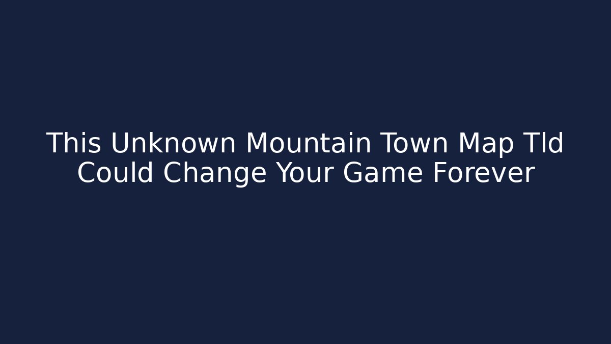 This Unknown Mountain Town Map Tld Could Change Your Game Forever - Critter Realm