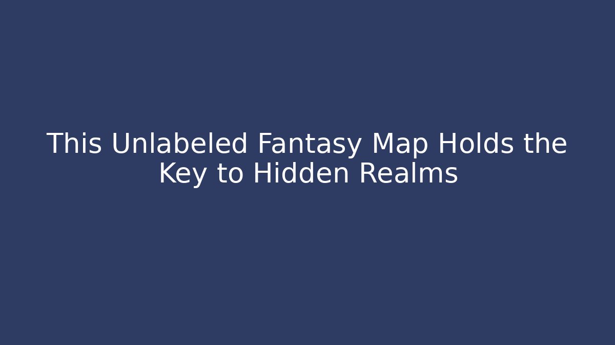 This Unlabeled Fantasy Map Holds the Key to Hidden Realms