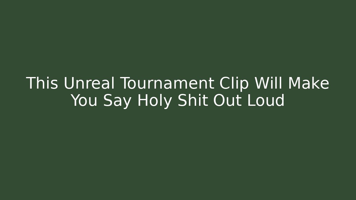 This Unreal Tournament Clip Will Make You Say Holy Shit Out Loud