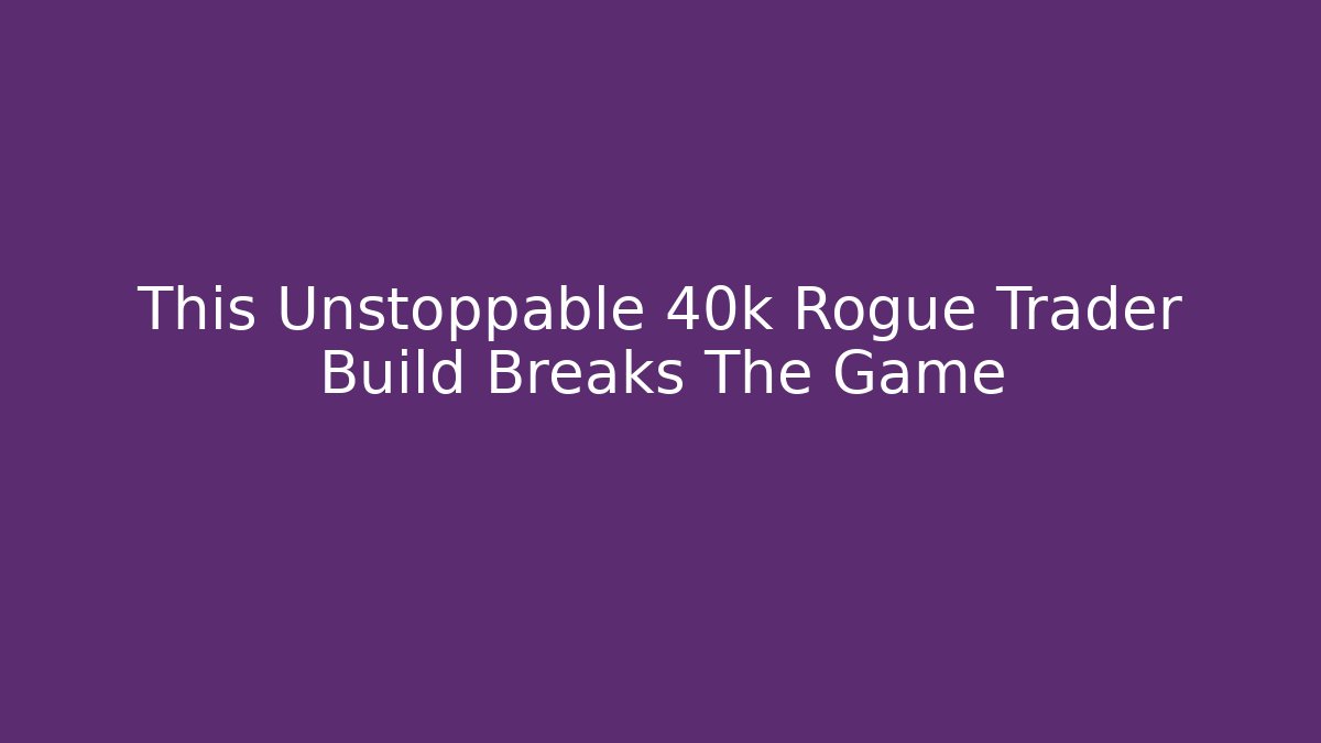 This Unstoppable 40k Rogue Trader Build Breaks The Game