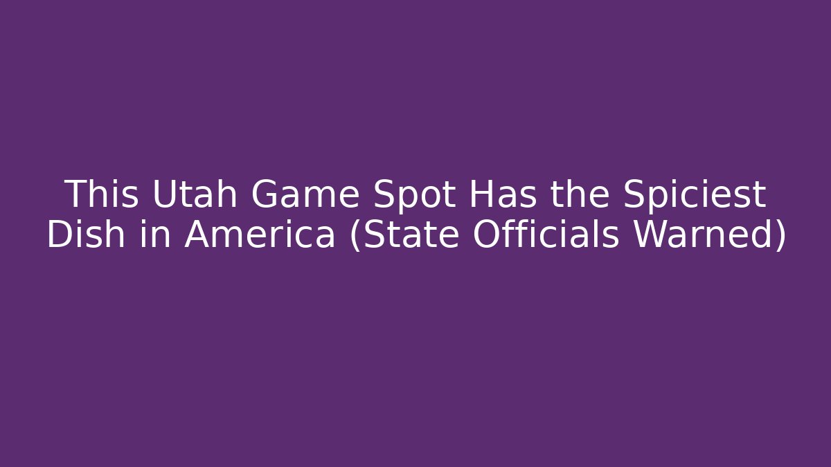 This Utah Game Spot Has the Spiciest Dish in America (State Officials Warned)