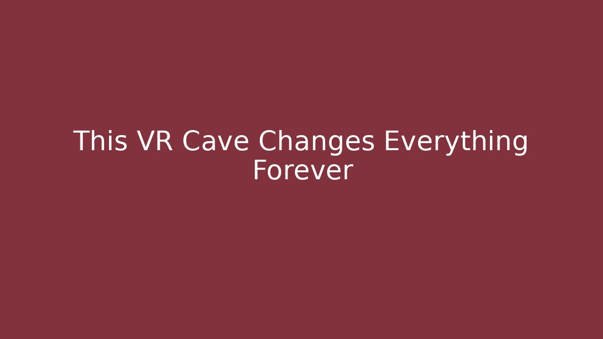 This VR Cave Changes Everything Forever