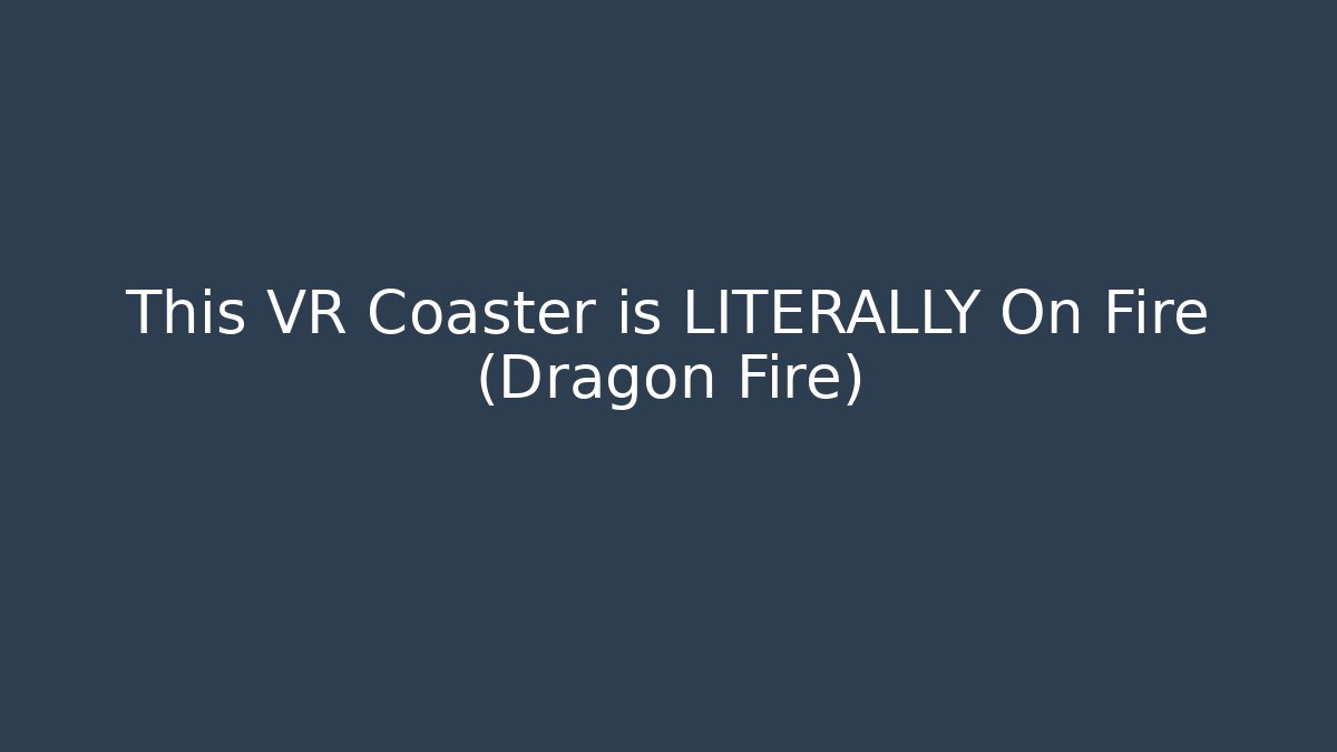 This VR Coaster is LITERALLY On Fire (Dragon Fire)