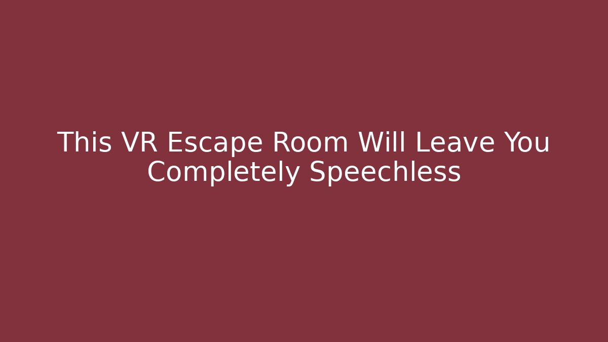 This VR Escape Room Will Leave You Completely Speechless