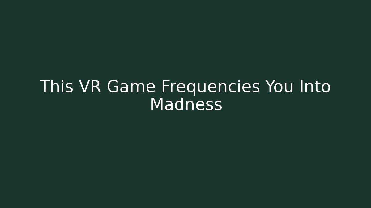 This VR Game Frequencies You Into Madness