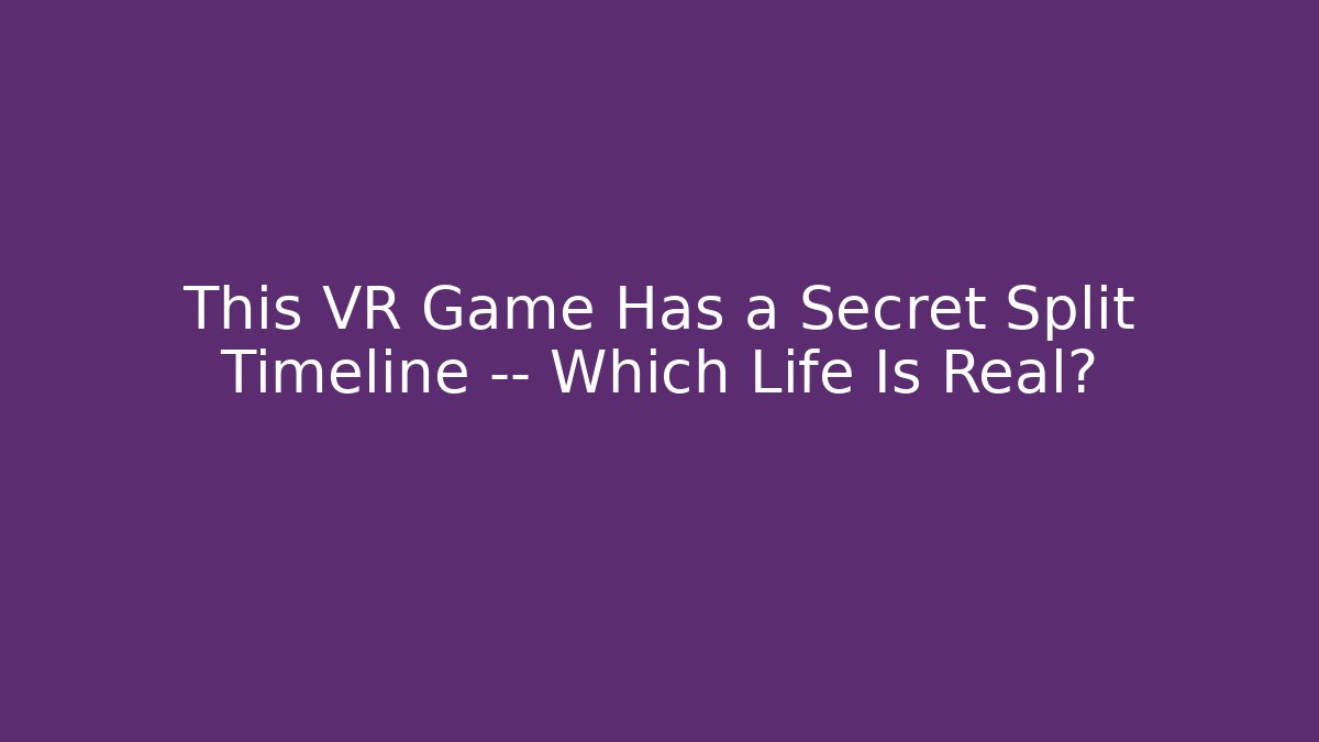 This VR Game Has a Secret Split Timeline — Which Life Is Real?