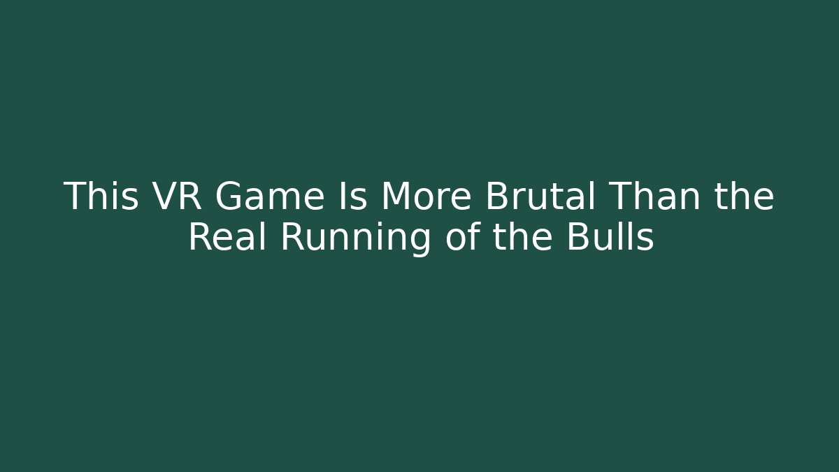 This VR Game Is More Brutal Than the Real Running of the Bulls