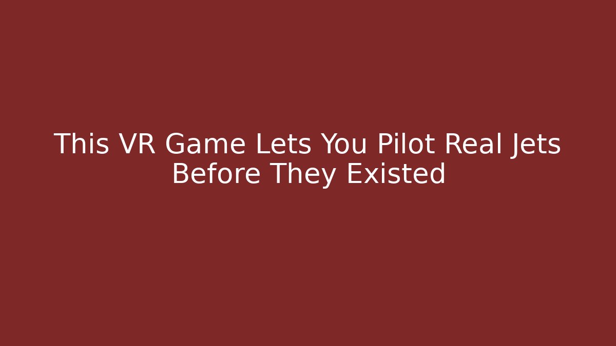 This VR Game Lets You Pilot Real Jets Before They Existed