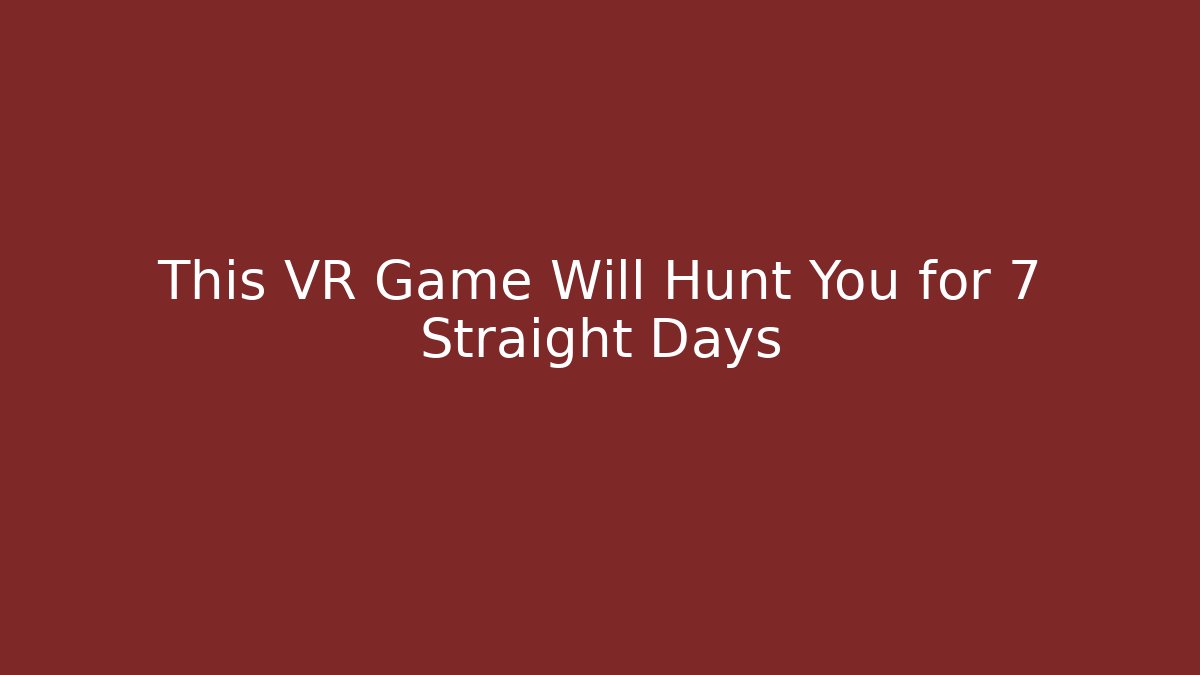 This VR Game Will Hunt You for 7 Straight Days