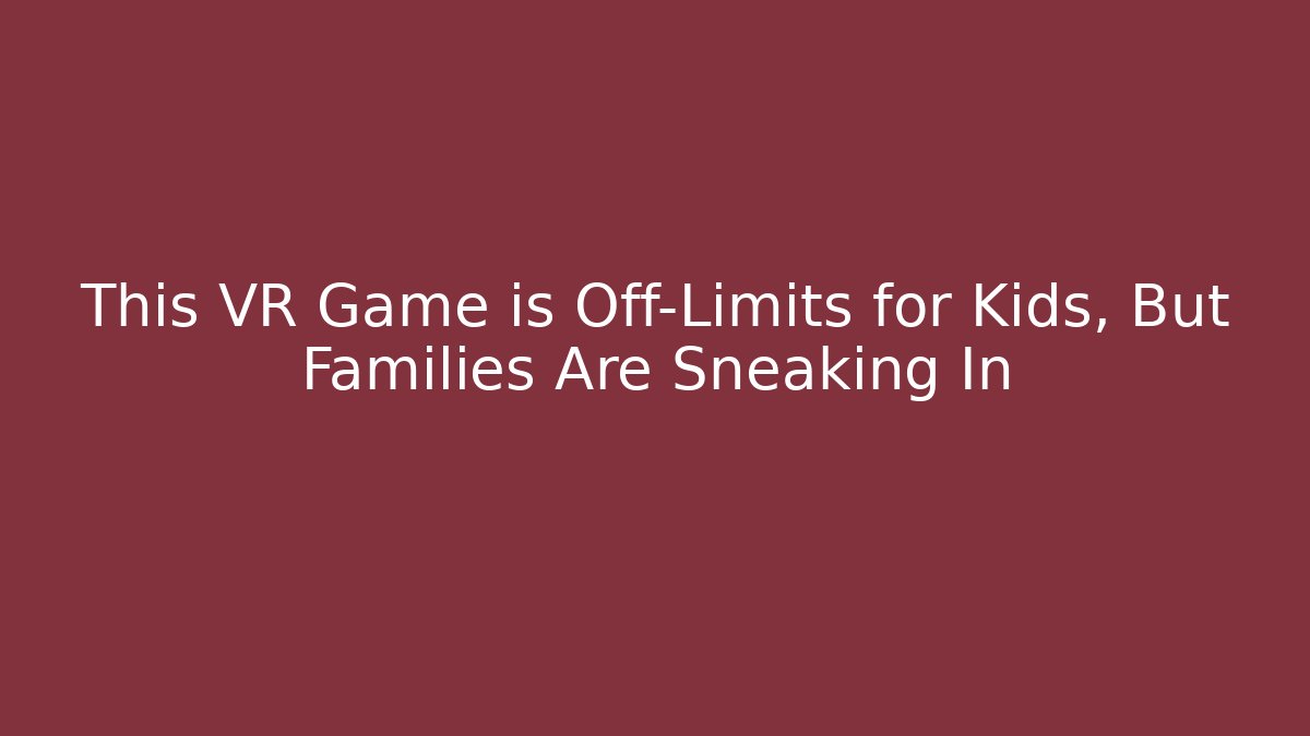 This VR Game is Off-Limits for Kids, But Families Are Sneaking In