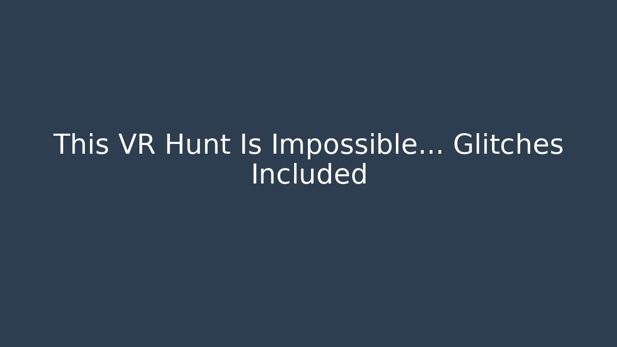 This VR Hunt Is Impossible… Glitches Included