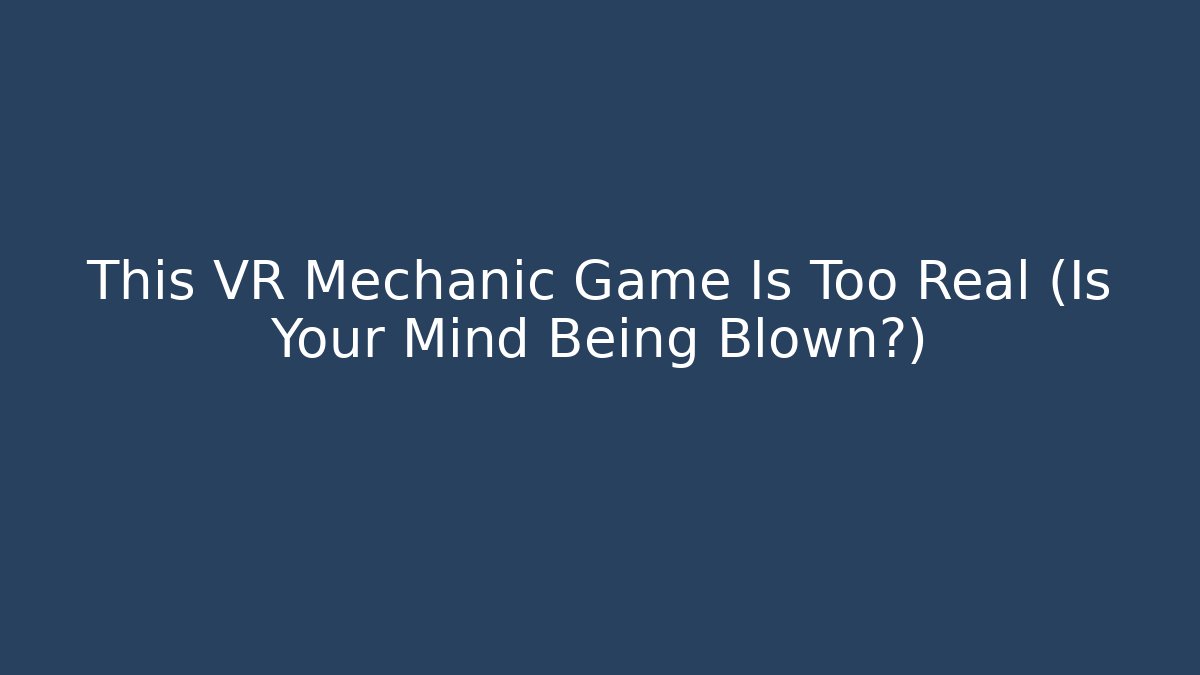 This VR Mechanic Game Is Too Real (Is Your Mind Being Blown?) - Critter Realm