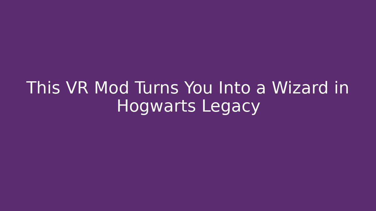 This VR Mod Turns You Into a Wizard in Hogwarts Legacy