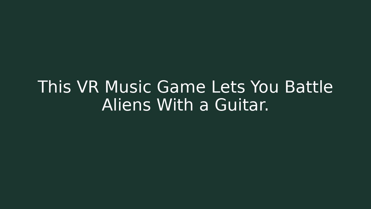 This VR Music Game Lets You Battle Aliens With a Guitar.