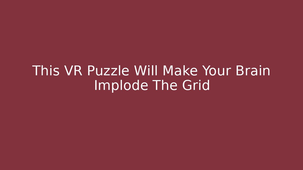 This VR Puzzle Will Make Your Brain Implode The Grid