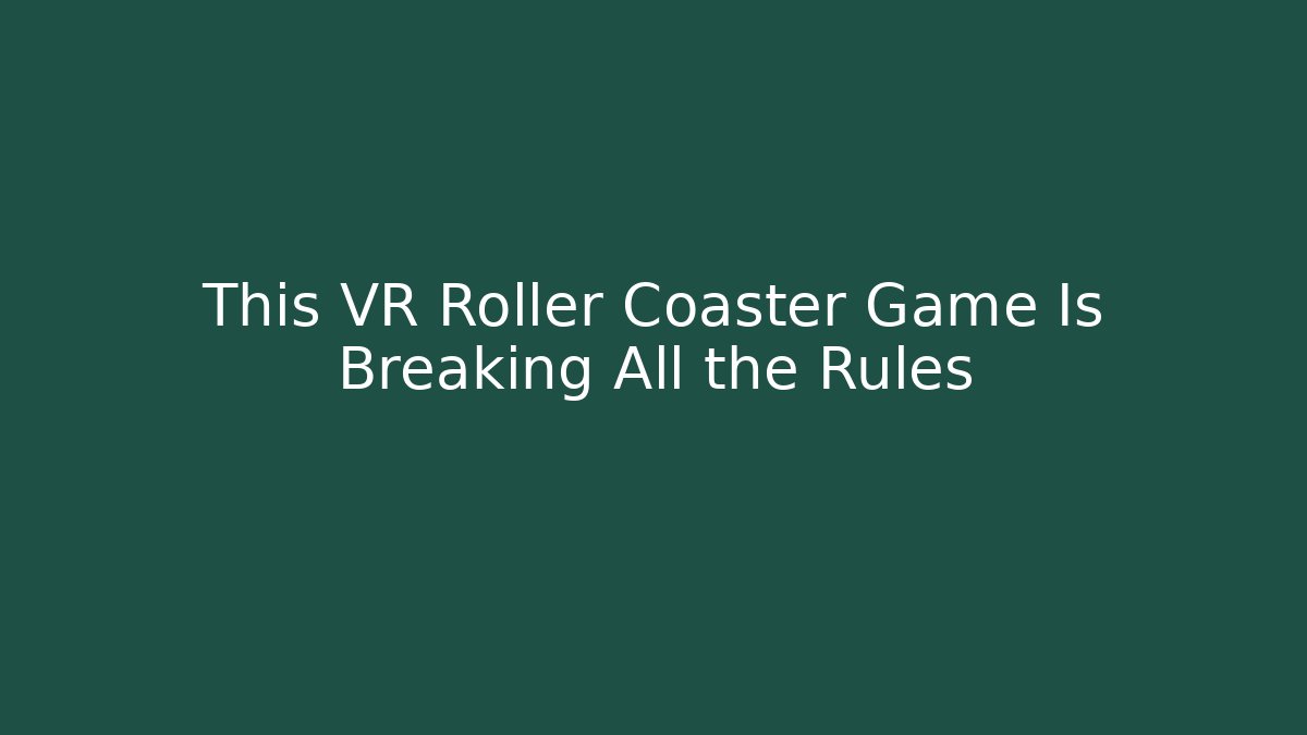 This VR Roller Coaster Game Is Breaking All the Rules