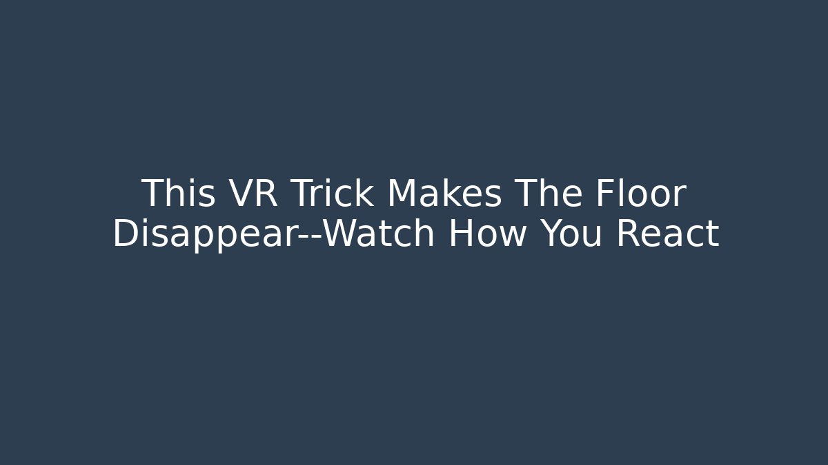 This VR Trick Makes The Floor Disappear—Watch How You React