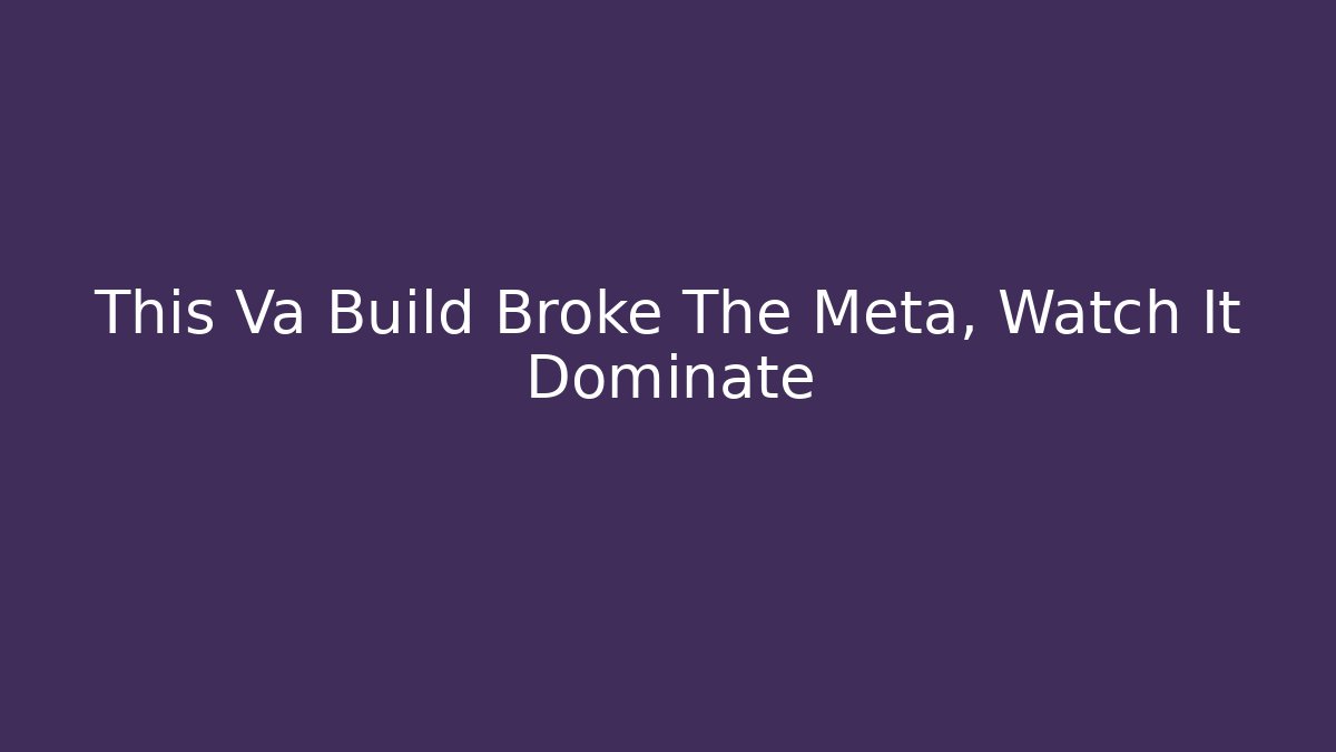 This Va Build Broke The Meta, Watch It Dominate