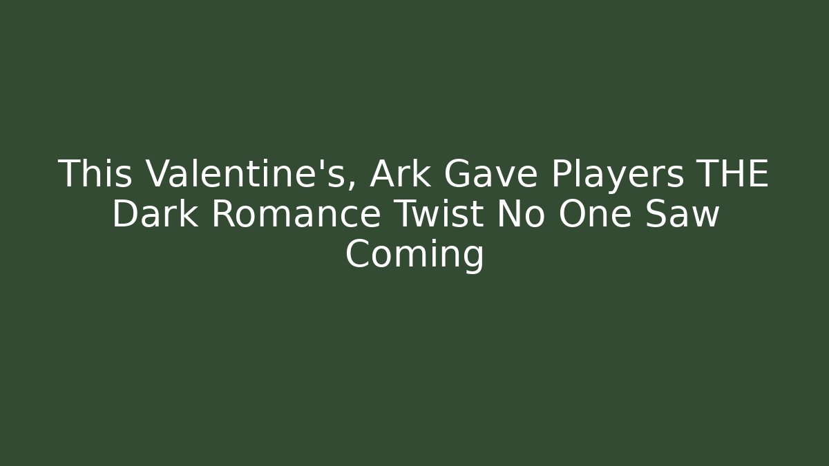This Valentine's, Ark Gave Players THE Dark Romance Twist No One Saw Coming