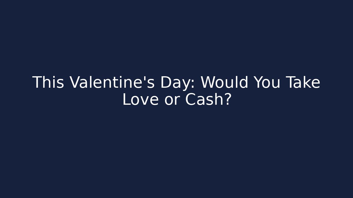 This Valentine's Day: Would You Take Love or Cash?