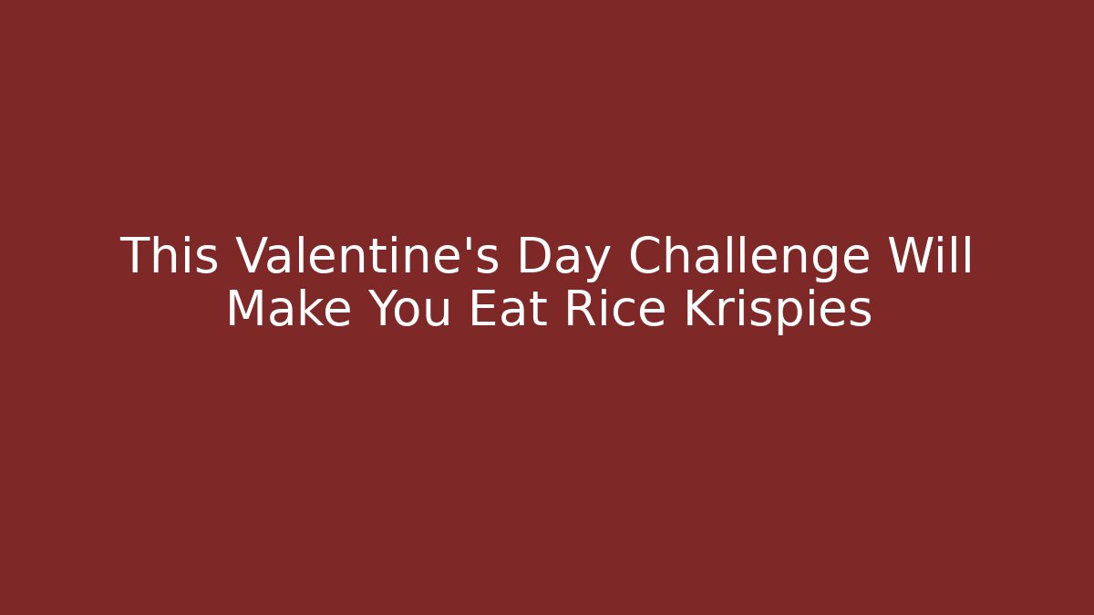 This Valentine's Day Challenge Will Make You Eat Rice Krispies