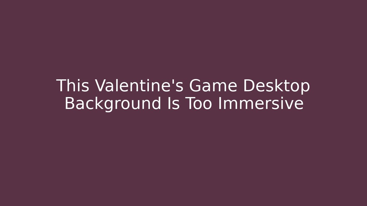 This Valentine's Game Desktop Background Is Too Immersive