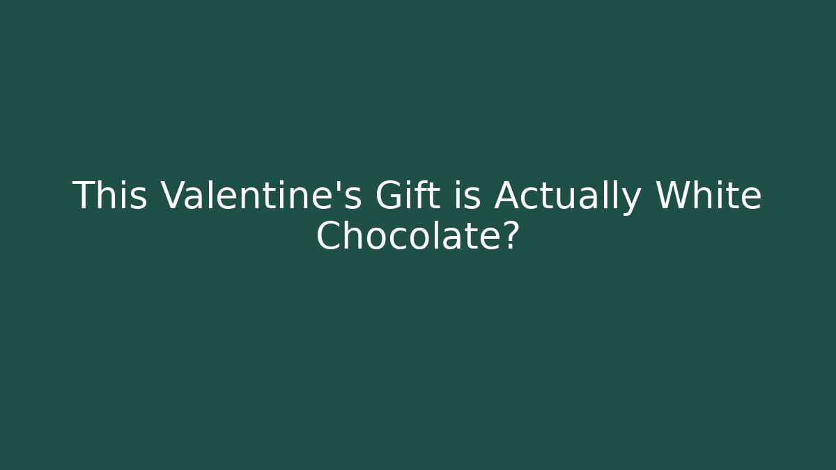 This Valentine's Gift is Actually White Chocolate?