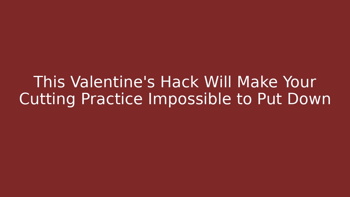 This Valentine's Hack Will Make Your Cutting Practice Impossible to Put Down - Critter Realm