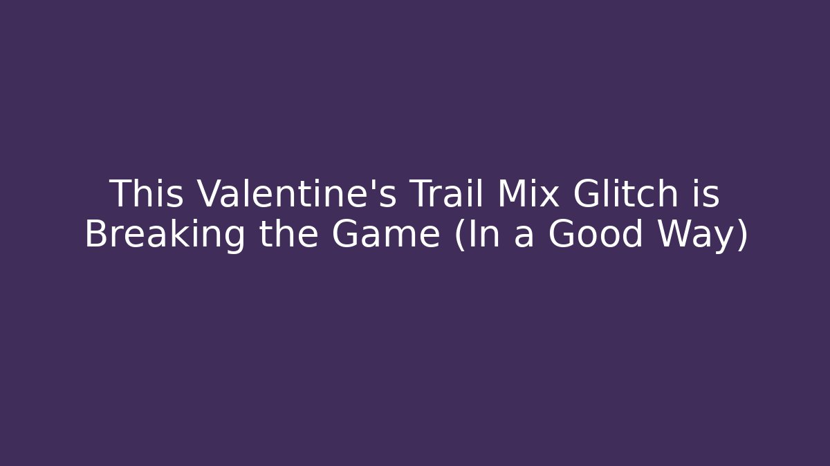 This Valentine's Trail Mix Glitch is Breaking the Game (In a Good Way)