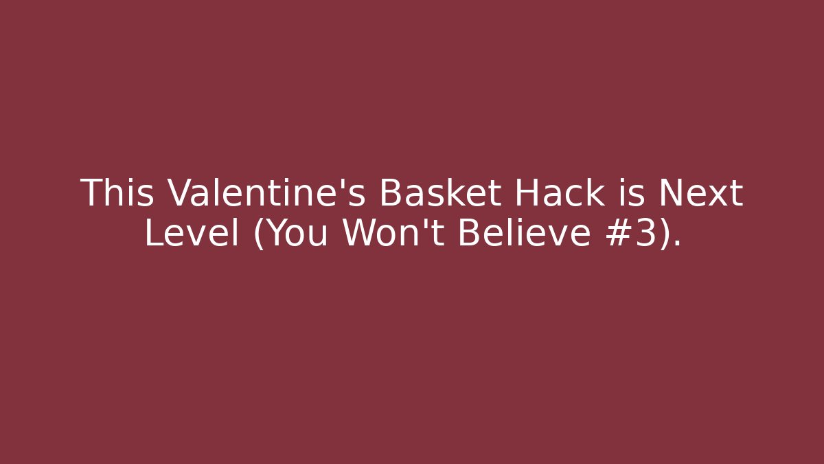 This Valentine’s Basket Hack is Next Level (You Won’t Believe #3).