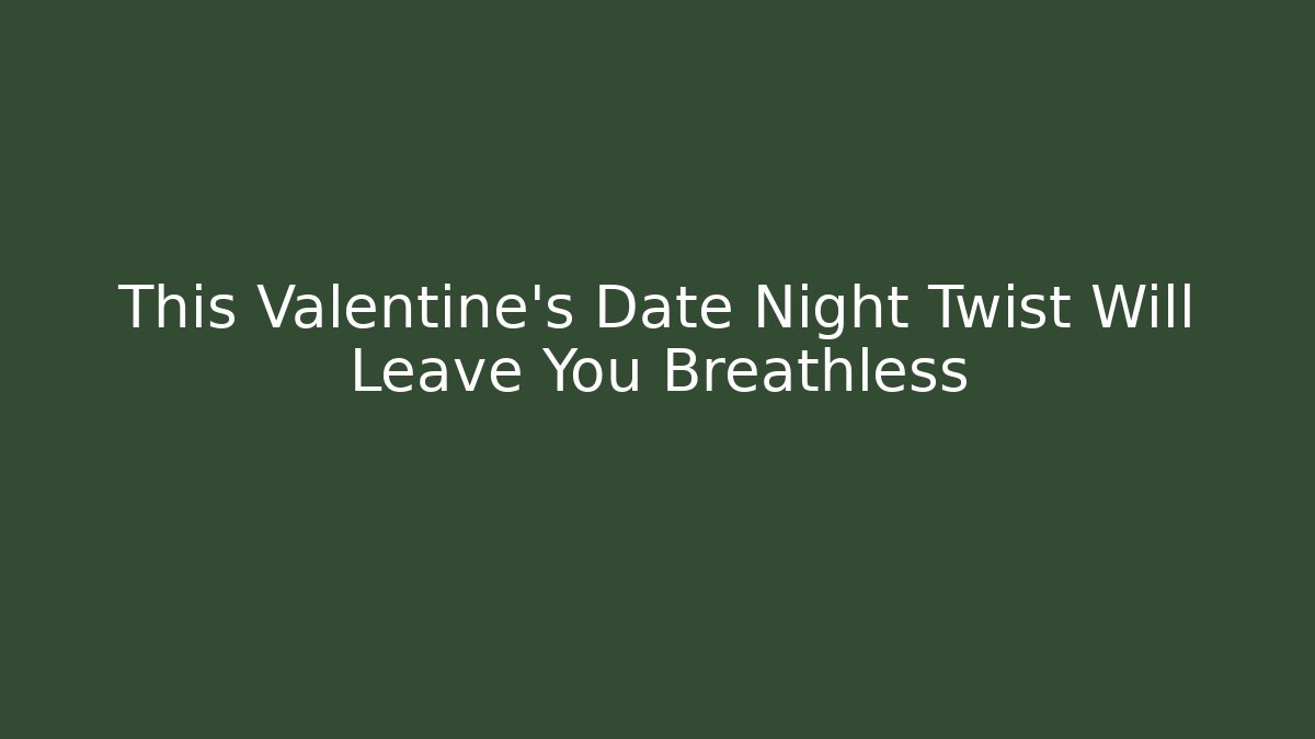 This Valentine’s Date Night Twist Will Leave You Breathless