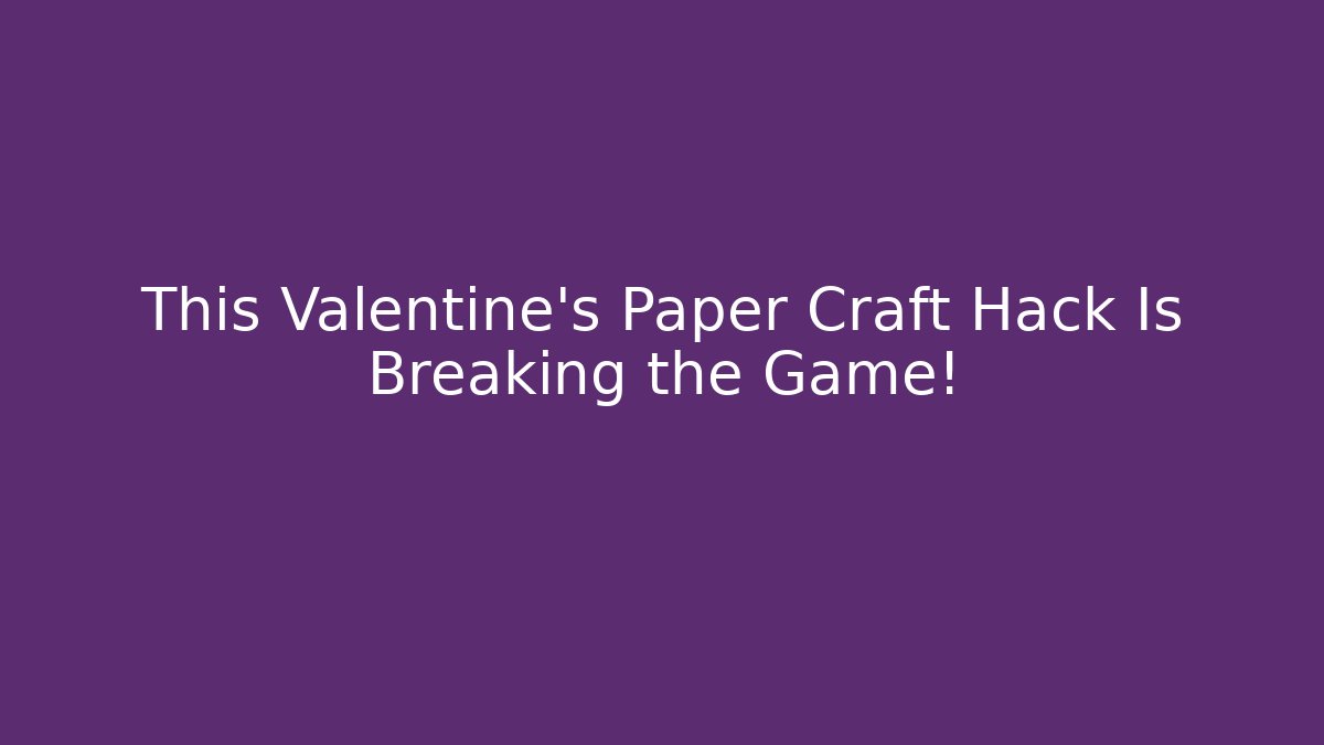 This Valentine’s Paper Craft Hack Is Breaking the Game!