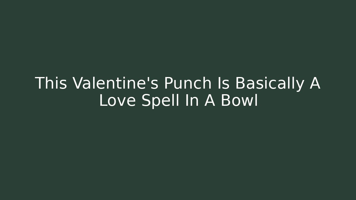 This Valentine’s Punch Is Basically A Love Spell In A Bowl