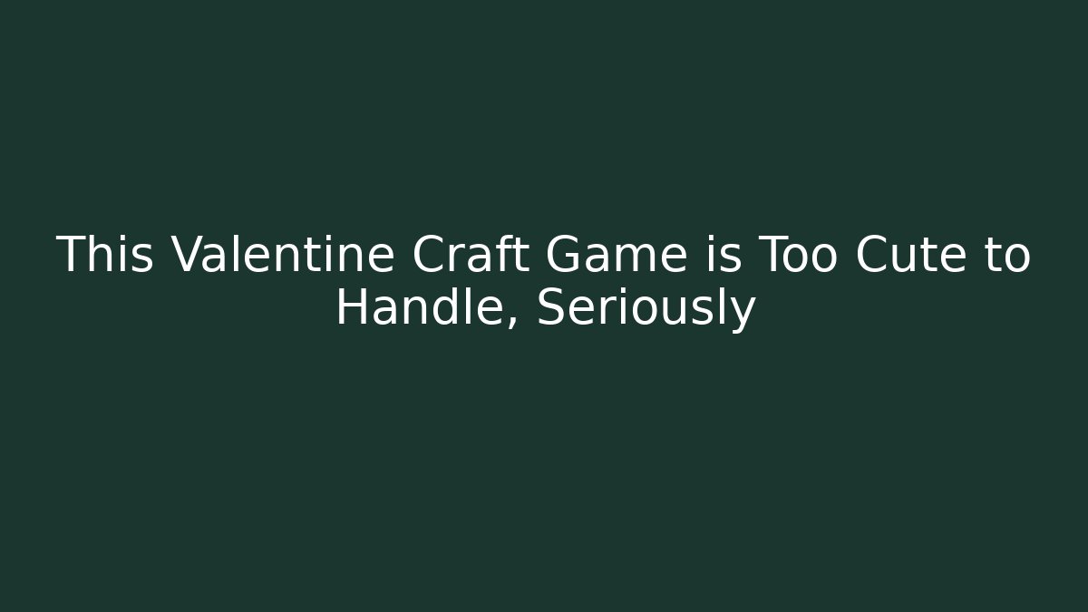 This Valentine Craft Game is Too Cute to Handle, Seriously - Critter Realm