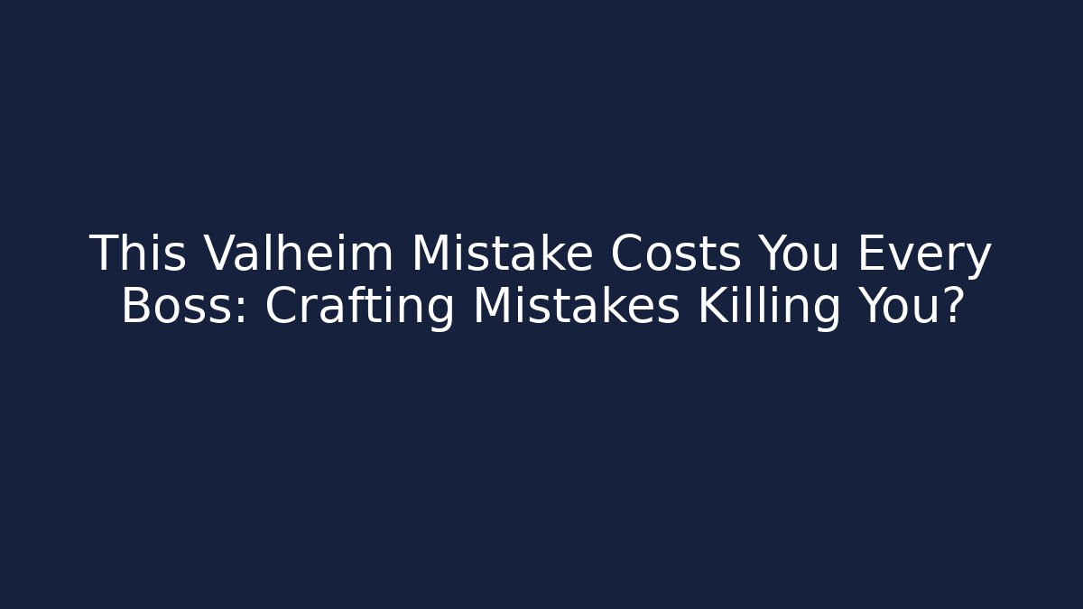 This Valheim Mistake Costs You Every Boss: Crafting Mistakes Killing You?
