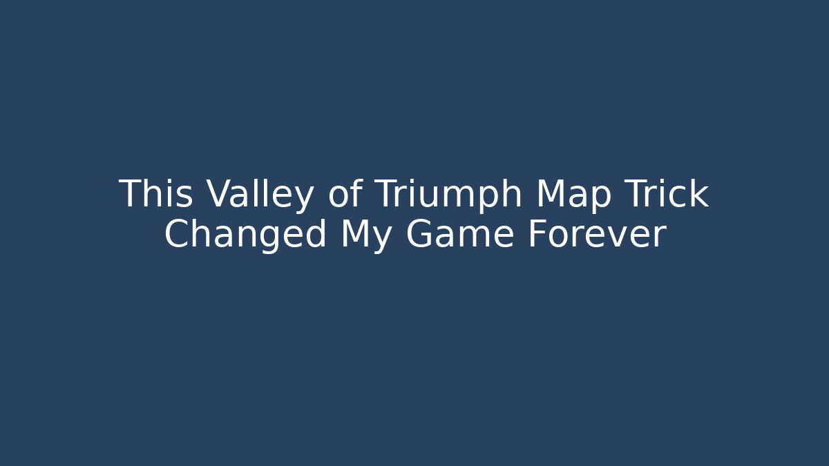 This Valley of Triumph Map Trick Changed My Game Forever