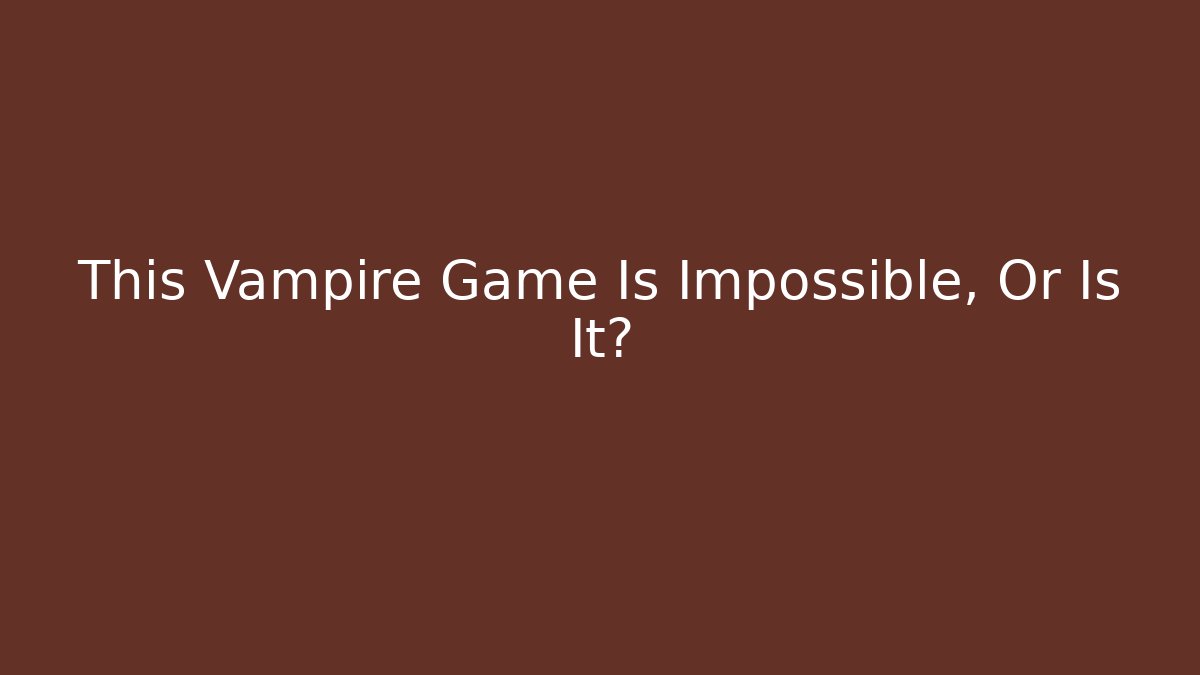 This Vampire Game Is Impossible, Or Is It?