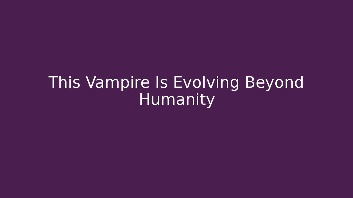This Vampire Is Evolving Beyond Humanity