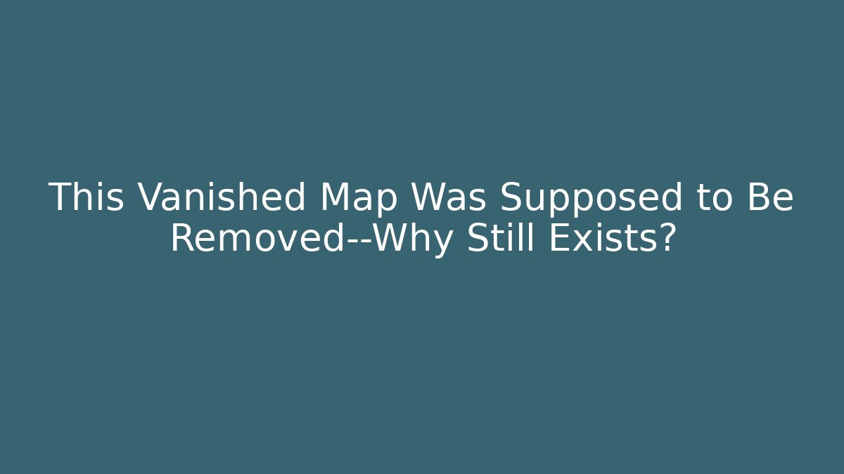 This Vanished Map Was Supposed to Be Removed—Why Still Exists?