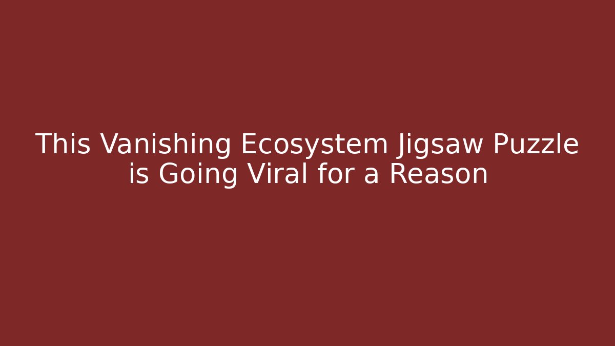 This Vanishing Ecosystem Jigsaw Puzzle is Going Viral for a Reason